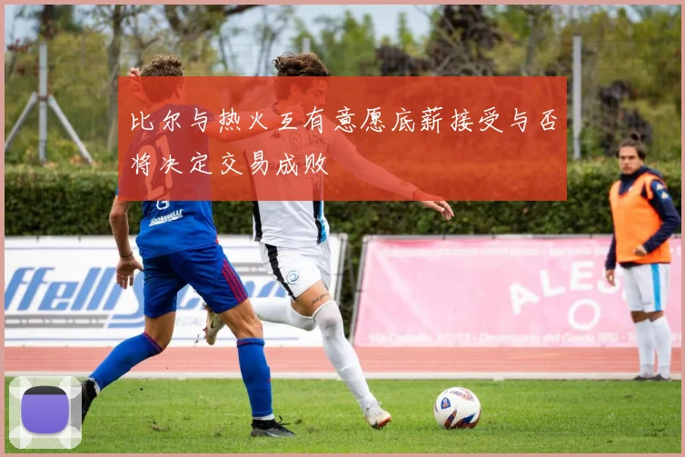 比尔与热火互有意愿底薪接受与否将决定交易成败