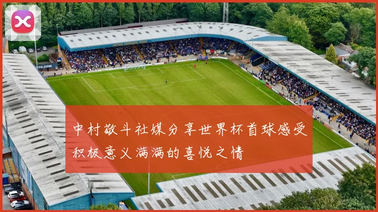 中村敬斗社媒分享世界杯首球感受积极意义满满的喜悦之情