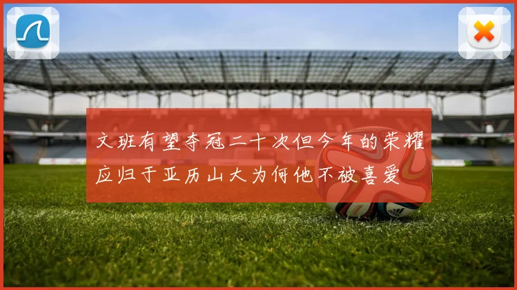 文班有望夺冠二十次但今年的荣耀应归于亚历山大为何他不被喜爱