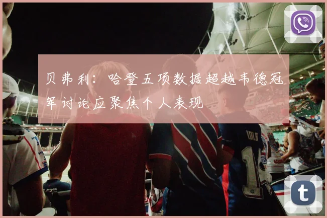贝弗利：哈登五项数据超越韦德冠军讨论应聚焦个人表现