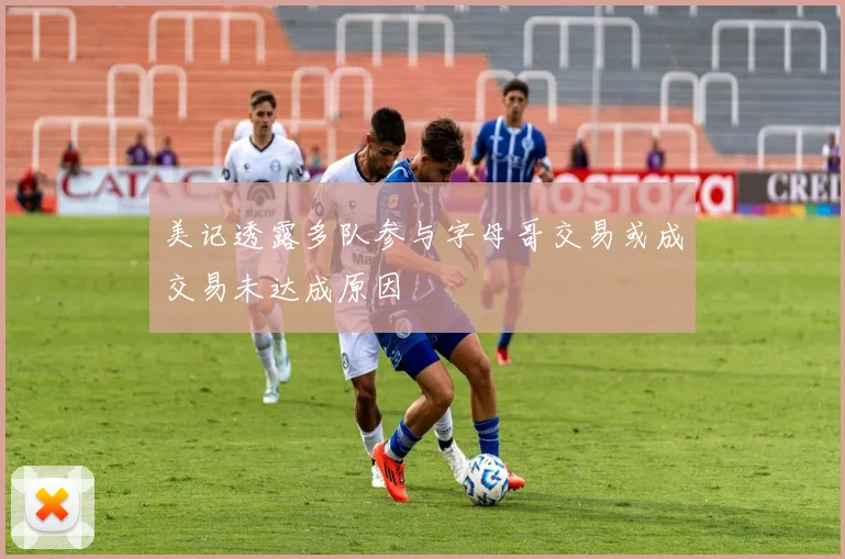 美记透露多队参与字母哥交易或成交易未达成原因