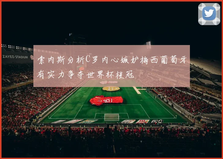 索内斯分析C罗内心嫉妒梅西葡萄牙有实力争夺世界杯桂冠