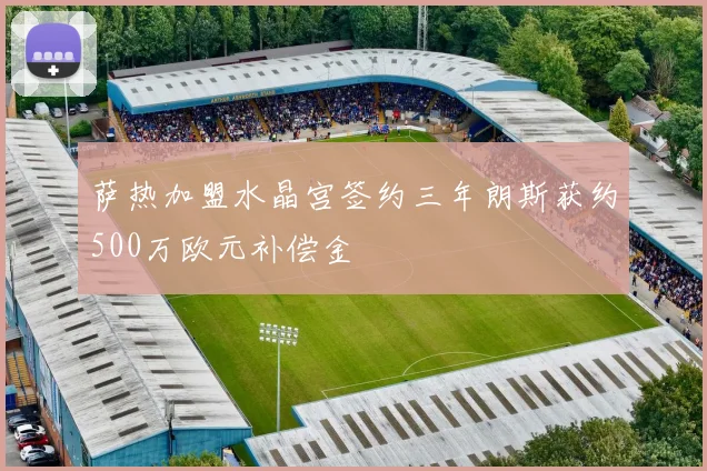萨热加盟水晶宫签约三年朗斯获约500万欧元补偿金