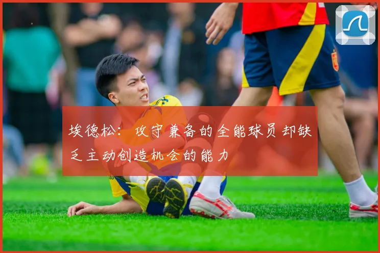 埃德松：攻守兼备的全能球员却缺乏主动创造机会的能力