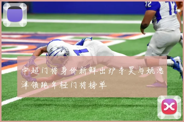 中超门将身价新鲜出炉李昊与姚浩洋领跑年轻门将榜单