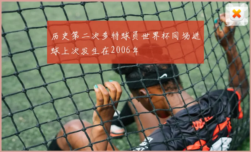 历史第二次多特球员世界杯同场进球上次发生在2006年